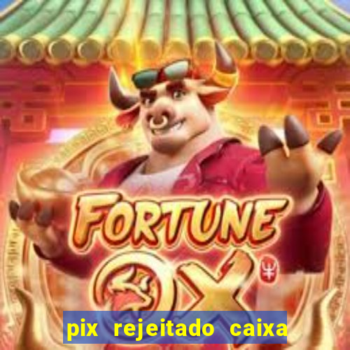 pix rejeitado caixa dinheiro sumiu